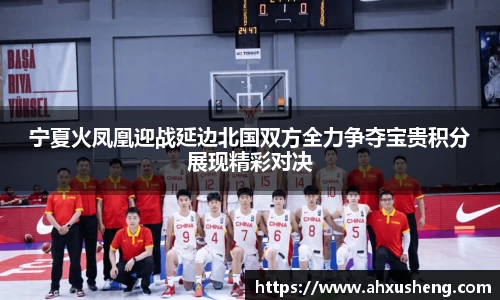 宁夏火凤凰迎战延边北国双方全力争夺宝贵积分展现精彩对决